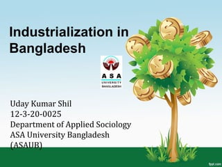 Industrialization in
Bangladesh
Uday Kumar Shil
12-3-20-0025
Department of Applied Sociology
ASA University Bangladesh
(ASAUB)
 