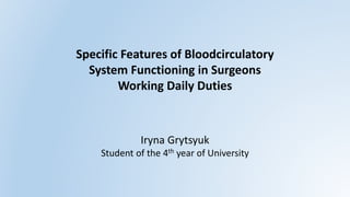 Specific Features of Bloodcirculatory
System Functioning in Surgeons
Working Daily Duties
Iryna Grytsyuk
Student of the 4th year of University
 