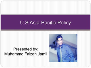 Presented by:
Muhammd Faizan Jamil
U.S Asia-Pacific Policy
 