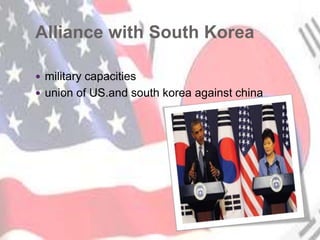 Alliance with South Korea
 military capacities
 union of US.and south korea against china
 