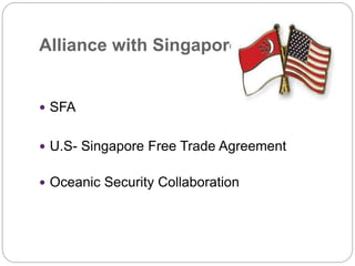 Alliance with Singapore
 SFA
 U.S- Singapore Free Trade Agreement
 Oceanic Security Collaboration
 
