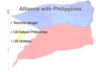 Alliance with Philippines
 Terrorist danger
 US helped Philippines
 US strategy
 