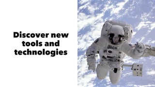 Discover new
tools and
technologies
 