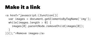 Make it a link
<a href="javascript:(function(){
var images = document.getElementsByTagName('img');
while(images.length > 0) {
images[0].parentNode.removeChild(images[0]);
}
})();">Remove images</a>
 