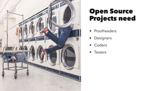 Open Source
Projects need
• Proofreaders
• Designers
• Coders
• Testers
 