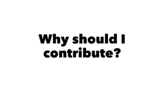 Why should I
contribute?
 