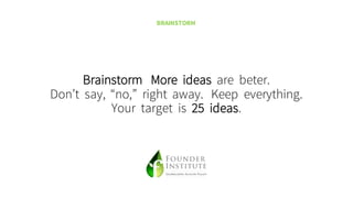 Brainstorm More ideas are beter.
Don’t say, “no,” right away. Keep everything.
Your target is 25 ideas.
BRAINSTORM
 