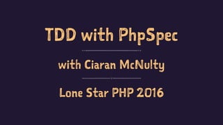 TDD with PhpSpec
with Ciaran McNulty
Lone Star PHP 2016
 