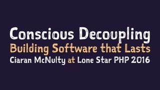 Conscious Decoupling
Building Software that Lasts
Ciaran McNulty at Lone Star PHP 2016
 