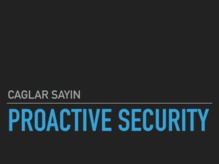 PROACTIVE SECURITY
CAGLAR SAYIN
 