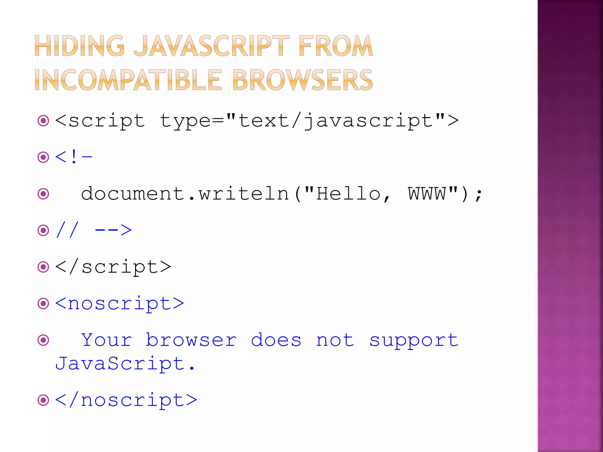  <script type="text/javascript">
 <!–
 document.writeln("Hello, WWW");
 // -->
 </script>
 <noscript>
 Your browser does not support
JavaScript.
 </noscript>
 