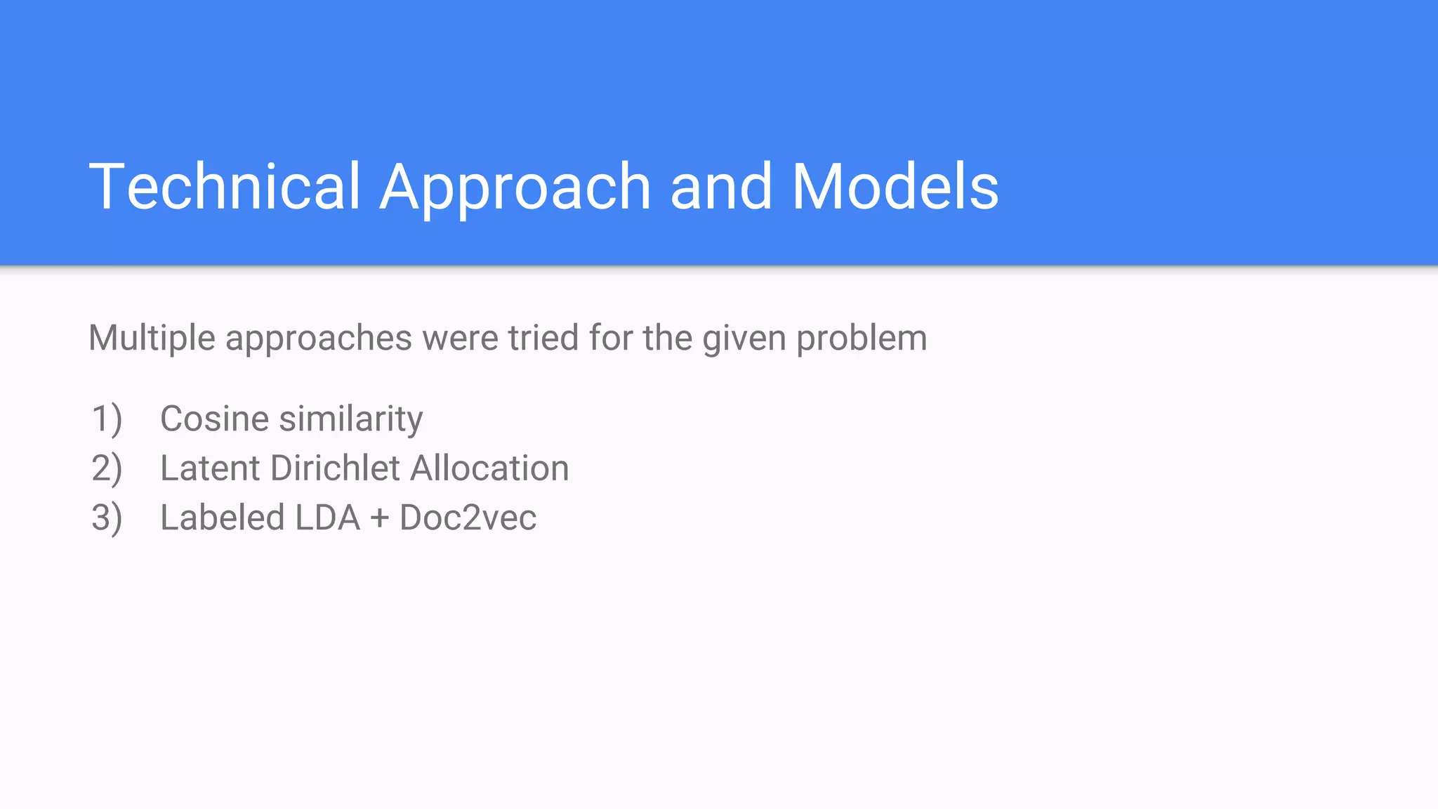 Technical Approach and Models
Multiple approaches were tried for the given problem
1) Cosine similarity
2) Latent Dirichlet Allocation
3) Labeled LDA + Doc2vec
 