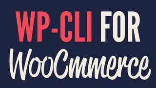 WP-CLI FOR
WooCmmerce
 