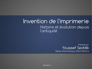 Invention de l'imprimerie
Histoire et évolution depuis
l'antiquité
Youssef Seddik
Présenté par:
Génie Informatique, ENSA Kénitra
GNU GPL v3
 