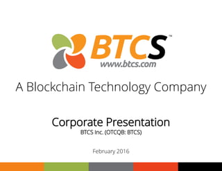 1
Corporate Presentation
BTCS Inc. (OTCQB: BTCS)
February 2016
A Blockchain Technology Company
 