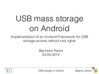 USB storage on Android Magnus Jahnen
USB mass storage
on Android
Implementation of an Android Framework for USB
storage access without root rights
1
Bachelor thesis
23.04.2014
 