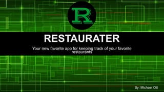 RESTAURATER
Your new favorite app for keeping track of your favorite
restaurants
By: Michael Ott
 