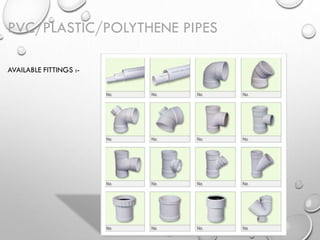 PVC/PLASTIC/POLYTHENE PIPES
AVAILABLE FITTINGS :-
 