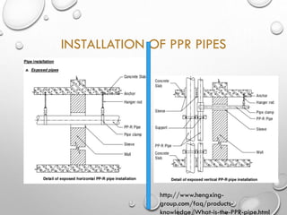 INSTALLATION OF PPR PIPES
http://www.hengxing-
group.com/faq/products-
knowledge/What-is-the-PPR-pipe.html
 
