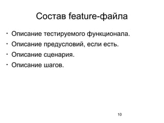 10
Состав feature-файла

Описание тестируемого функционала.

Описание предусловий, если есть.

Описание сценария.

Описание шагов.
 