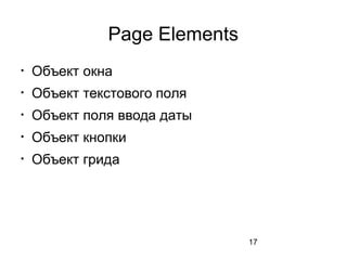 17
Page Elements

Объект окна

Объект текстового поля

Объект поля ввода даты

Объект кнопки

Объект грида
 