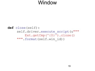 19
Window
def close(self):
self.driver.execute_script(u"""
Ext.getCmp('{0}').close()
""".format(self.win_id))
 