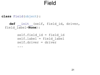 21
Field
class Field(object):
def __init__(self, field_id, driver,
field_label=None):
self.field_id = field_id
self.label = field_label
self.driver = driver
...
 