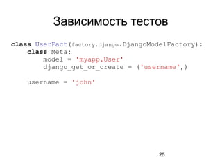 25
Зависимость тестов
class UserFact(factory.django.DjangoModelFactory):
class Meta:
model = 'myapp.User'
django_get_or_create = ('username',)
username = 'john'
 