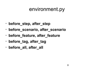 8
environment.py

before_step, after_step

before_scenario, after_scenario

before_feature, after_feature

before_tag, after_tag

before_all, after_all
 
