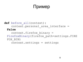 9
Пример
def before_all(context):
context.personal_area_interface =
False
context.firefox_binary =
FirefoxBinary(firefox_path=settings.FIRE
FOX_BIN)
context.settings = settings
 