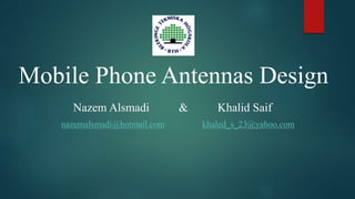 Mobile Phone Antennas Design
Nazem Alsmadi & Khalid Saif
nazemalsmadi@hotmail.com khaled_s_23@yahoo.com
 
