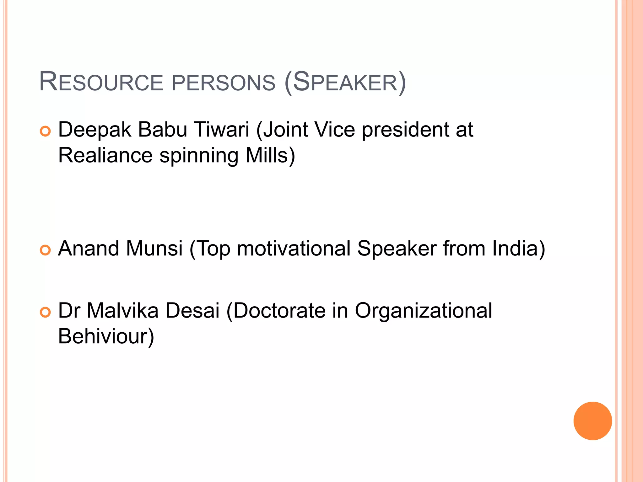RESOURCE PERSONS (SPEAKER)
 Deepak Babu Tiwari (Joint Vice president at
Realiance spinning Mills)
 Anand Munsi (Top motivational Speaker from India)
 Dr Malvika Desai (Doctorate in Organizational
Behiviour)
 