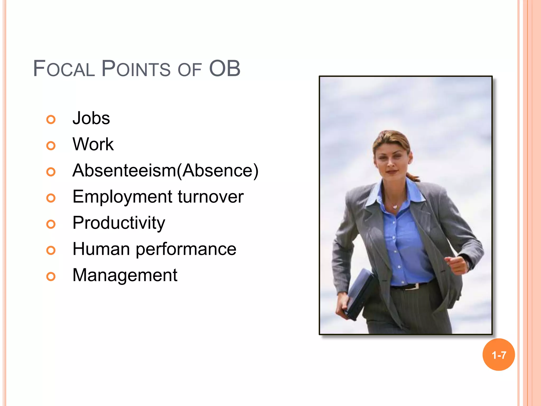 FOCAL POINTS OF OB
 Jobs
 Work
 Absenteeism(Absence)
 Employment turnover
 Productivity
 Human performance
 Management
1-7
 