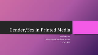 Gender/Sex in Printed Media
Morla Kraus
University of Southern Maine
CMS 480
 