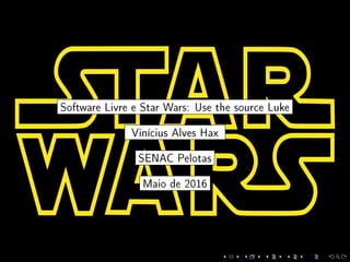 Software Livre e Star Wars: Use the source Luke
Vinícius Alves Hax
SENAC Pelotas
Maio de 2016
 