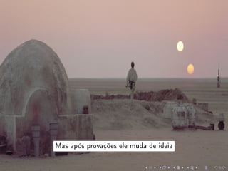 Mas após provações ele muda de ideia
 