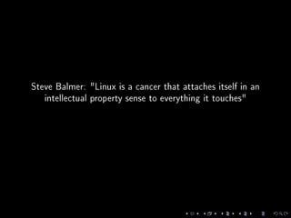 Steve Balmer: Linux is a cancer that attaches itself in an
intellectual property sense to everything it touches
 