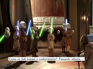 Como os Jedi tratam o conhecimento? Passando adiante ...
 