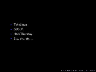 TcheLinux
GUSLP
HackThursday
Etc, etc, etc ...
 