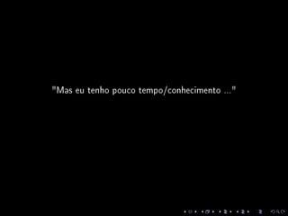 Mas eu tenho pouco tempo/conhecimento ...
 