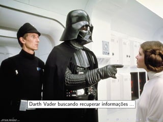 Darth Vader buscando recuperar informações ...
 