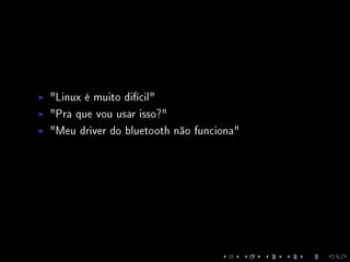 Linux é muito difícil
Pra que vou usar isso?
Meu driver do bluetooth não funciona
 