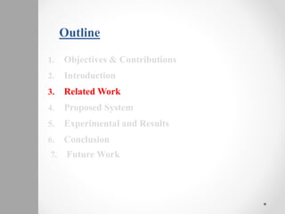 Outline
1. Objectives & Contributions
2. Introduction
3. Related Work
4. Proposed System
5. Experimental and Results
6. Conclusion
7. Future Work
 