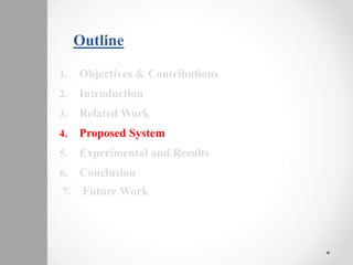 Outline
1. Objectives & Contributions
2. Introduction
3. Related Work
4. Proposed System
5. Experimental and Results
6. Conclusion
7. Future Work
 