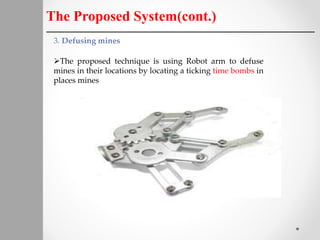 The Proposed System(cont.)
3. Defusing mines
The proposed technique is using Robot arm to defuse
mines in their locations by locating a ticking time bombs in
places mines
 