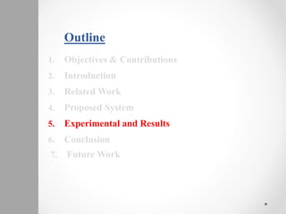 Outline
1. Objectives & Contributions
2. Introduction
3. Related Work
4. Proposed System
5. Experimental and Results
6. Conclusion
7. Future Work
 