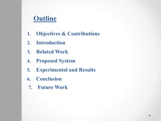 Outline
1. Objectives & Contributions
2. Introduction
3. Related Work
4. Proposed System
5. Experimental and Results
6. Conclusion
7. Future Work
 