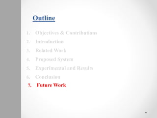 Outline
1. Objectives & Contributions
2. Introduction
3. Related Work
4. Proposed System
5. Experimental and Results
6. Conclusion
7. Future Work
 