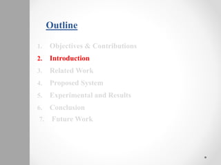 Outline
1. Objectives & Contributions
2. Introduction
3. Related Work
4. Proposed System
5. Experimental and Results
6. Conclusion
7. Future Work
 
