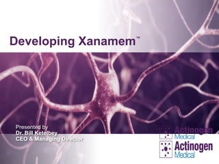 Developing Xanamem™
Presented by
Dr. Bill Ketelbey
CEO & Managing Director
 